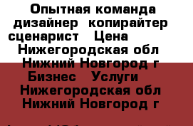 Опытная команда дизайнер, копирайтер, сценарист › Цена ­ 1 000 - Нижегородская обл., Нижний Новгород г. Бизнес » Услуги   . Нижегородская обл.,Нижний Новгород г.